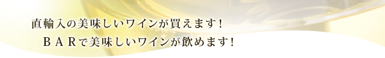 直輸入の美味しいワインが買えます！ BARで美味しいワインが飲めます！